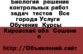Биология: решение контрольных работ, задач, тестов - Все города Услуги » Обучение. Курсы   . Кировская обл.,Сошени п.